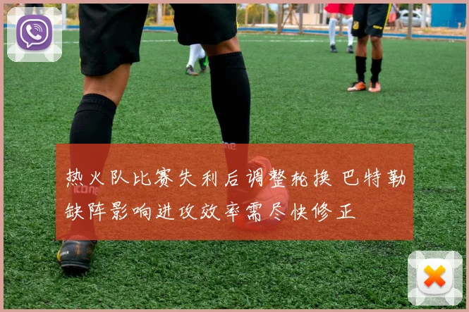 热火队比赛失利后调整轮换 巴特勒缺阵影响进攻效率需尽快修正
