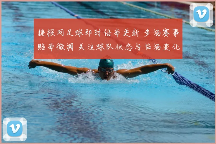 捷报网足球即时倍率更新 多场赛事赔率微调 关注球队状态与临场变化