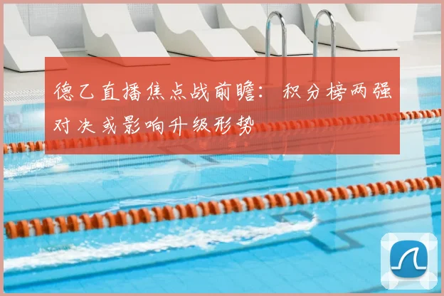 德乙直播焦点战前瞻：积分榜两强对决或影响升级形势