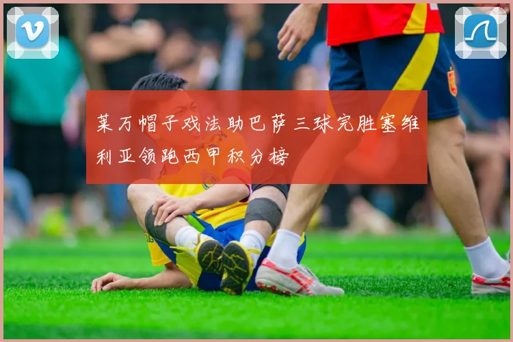 莱万帽子戏法助巴萨三球完胜塞维利亚领跑西甲积分榜