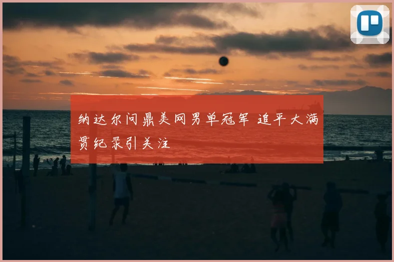 纳达尔问鼎美网男单冠军 追平大满贯纪录引关注