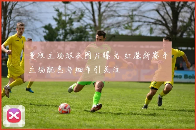 曼联主场球衣图片曝光 红魔新赛季主场配色与细节引关注
