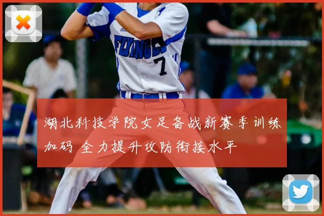 湖北科技学院女足备战新赛季训练加码 全力提升攻防衔接水平