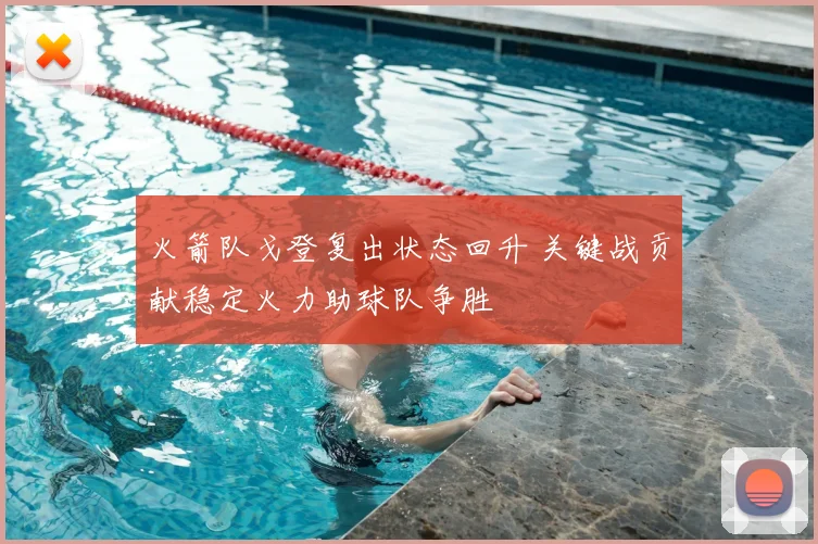 火箭队戈登复出状态回升 关键战贡献稳定火力助球队争胜