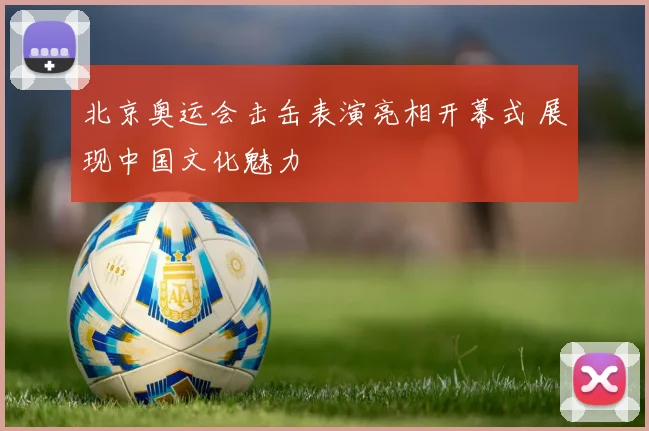 北京奥运会击缶表演亮相开幕式 展现中国文化魅力