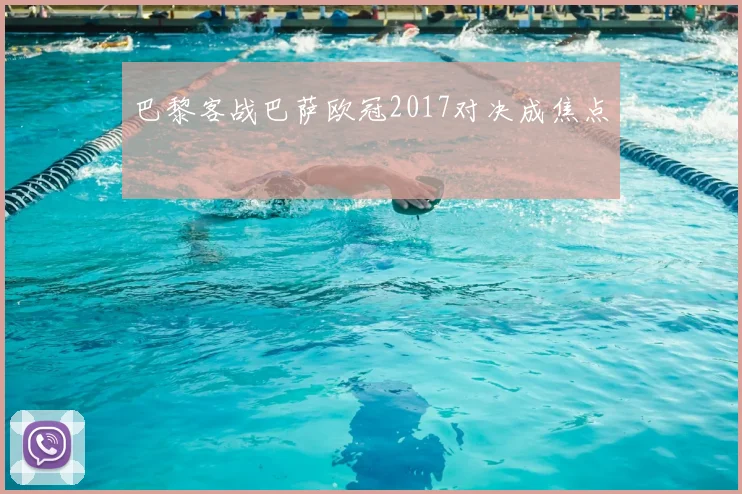 巴黎客战巴萨欧冠2017对决成焦点