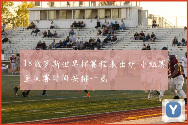 18俄罗斯世界杯赛程表出炉 小组赛至决赛时间安排一览