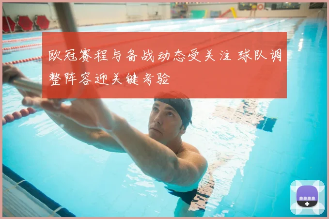 欧冠赛程与备战动态受关注 球队调整阵容迎关键考验